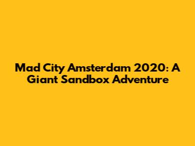 Mad City Amsterdam 2020: A Giant Sandbox Adventure