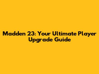 Madden 23: Your Ultimate Player Upgrade Guide