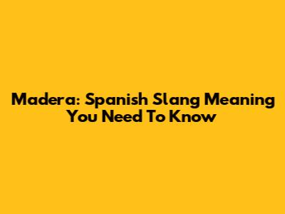 Madera: Spanish Slang Meaning You Need To Know