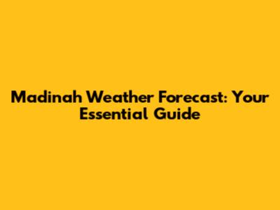 Madinah Weather Forecast: Your Essential Guide