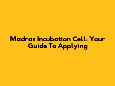 Madras Incubation Cell: Your Guide To Applying