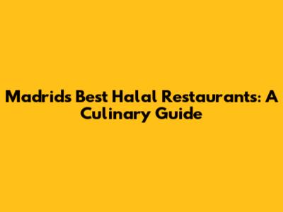 Madrid's Best Halal Restaurants: A Culinary Guide