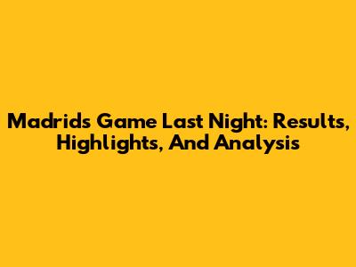 Madrid's Game Last Night: Results, Highlights, And Analysis
