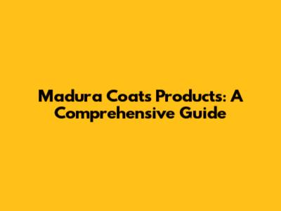 Madura Coats Products: A Comprehensive Guide