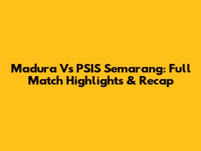 Madura Vs PSIS Semarang: Full Match Highlights & Recap