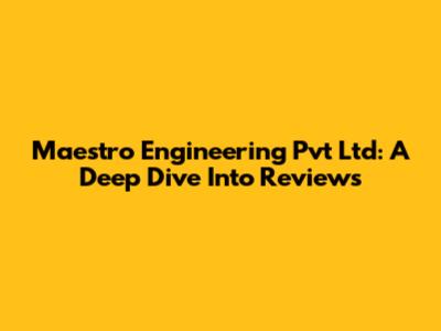 Maestro Engineering Pvt Ltd: A Deep Dive Into Reviews