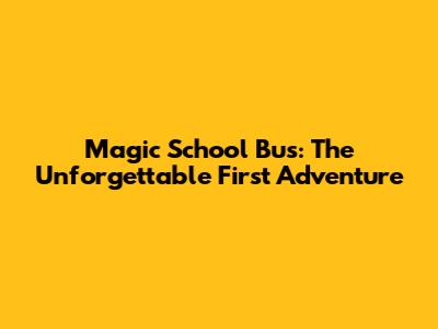 Magic School Bus: The Unforgettable First Adventure