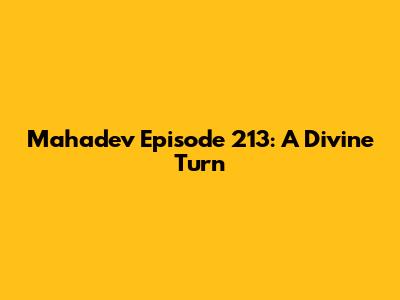 Mahadev Episode 213: A Divine Turn