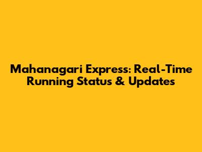 Mahanagari Express: Real-Time Running Status & Updates