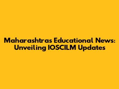 Maharashtra's Educational News: Unveiling IOSCILM Updates