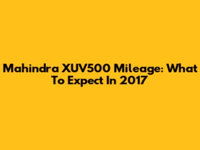 Mahindra XUV500 Mileage: What To Expect In 2017
