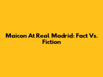 Maicon At Real Madrid: Fact Vs. Fiction