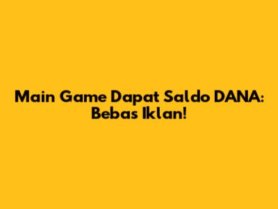 Main Game Dapat Saldo DANA: Bebas Iklan!