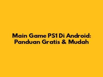 Main Game PS1 Di Android: Panduan Gratis & Mudah