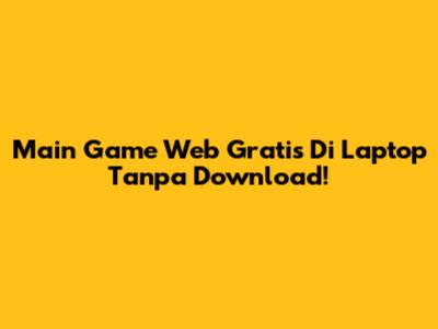 Main Game Web Gratis Di Laptop Tanpa Download!