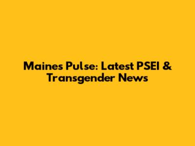 Maine's Pulse: Latest PSEI & Transgender News