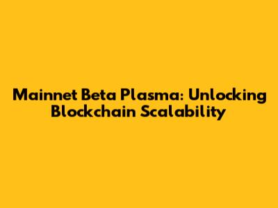 Mainnet Beta Plasma: Unlocking Blockchain Scalability