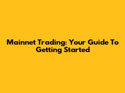 Mainnet Trading: Your Guide To Getting Started