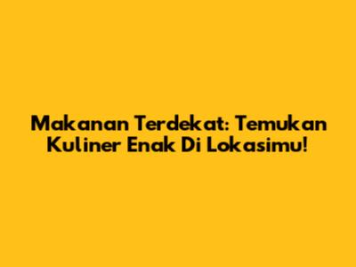Makanan Terdekat: Temukan Kuliner Enak Di Lokasimu!