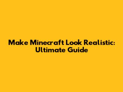 Make Minecraft Look Realistic: Ultimate Guide