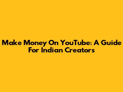 Make Money On YouTube: A Guide For Indian Creators