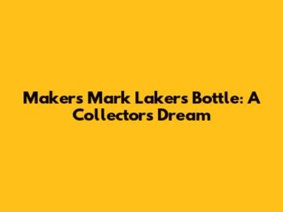 Maker's Mark Lakers Bottle: A Collector's Dream