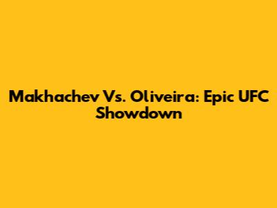 Makhachev Vs. Oliveira: Epic UFC Showdown