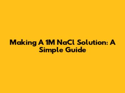 Making A 1M NaCl Solution: A Simple Guide