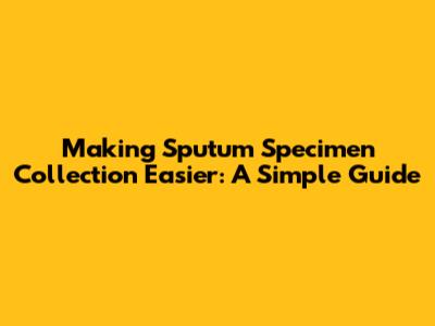 Making Sputum Specimen Collection Easier: A Simple Guide