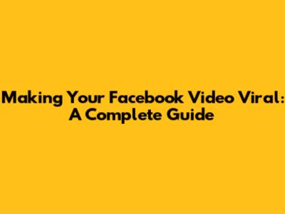 Making Your Facebook Video Viral: A Complete Guide