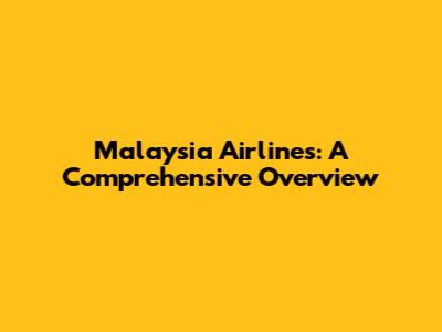 Malaysia Airlines: A Comprehensive Overview