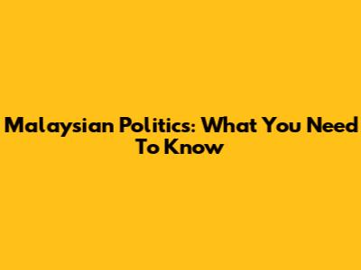 Malaysian Politics: What You Need To Know