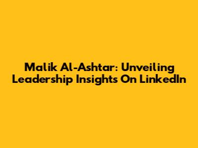 Malik Al-Ashtar: Unveiling Leadership Insights On LinkedIn