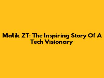 Malik ZT: The Inspiring Story Of A Tech Visionary