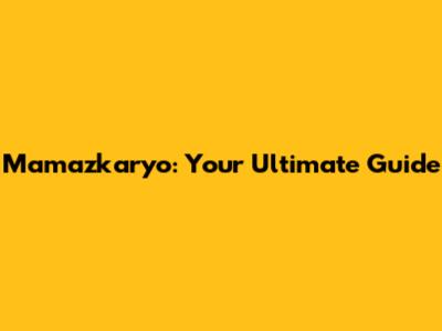 Mamazkaryo: Your Ultimate Guide