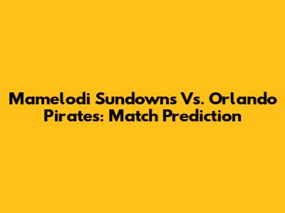 Mamelodi Sundowns Vs. Orlando Pirates: Match Prediction