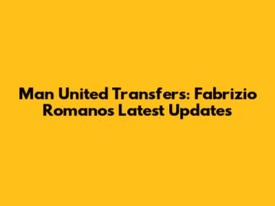 Man United Transfers: Fabrizio Romano's Latest Updates