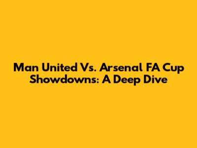 Man United Vs. Arsenal FA Cup Showdowns: A Deep Dive