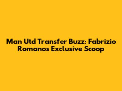 Man Utd Transfer Buzz: Fabrizio Romano's Exclusive Scoop