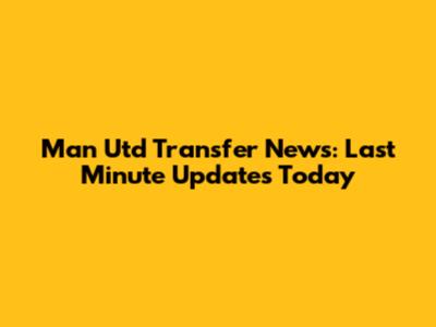 Man Utd Transfer News: Last Minute Updates Today
