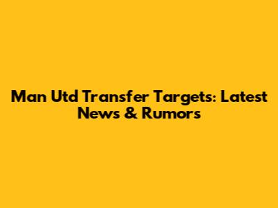 Man Utd Transfer Targets: Latest News & Rumors