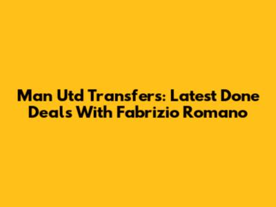 Man Utd Transfers: Latest Done Deals With Fabrizio Romano