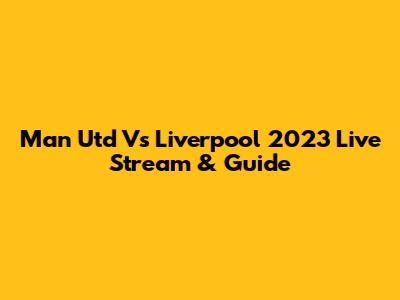 Man Utd Vs Liverpool 2023 Live Stream & Guide