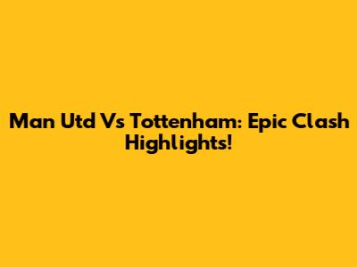 Man Utd Vs Tottenham: Epic Clash Highlights!