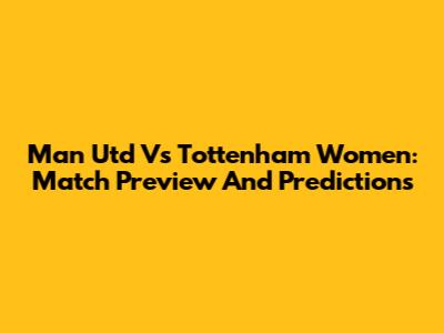 Man Utd Vs Tottenham Women: Match Preview And Predictions