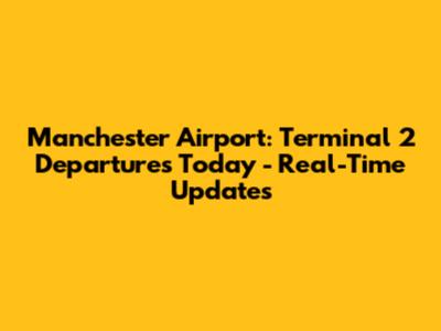 Manchester Airport: Terminal 2 Departures Today - Real-Time Updates