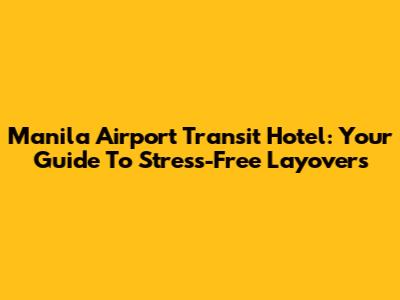 Manila Airport Transit Hotel: Your Guide To Stress-Free Layovers