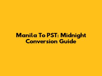 Manila To PST: Midnight Conversion Guide