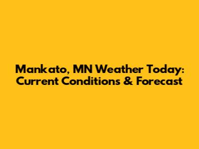 Mankato, MN Weather Today: Current Conditions & Forecast