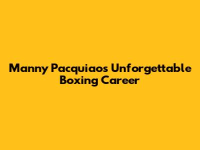 Manny Pacquiao's Unforgettable Boxing Career